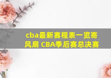 cba最新赛程表一览寄风扇 CBA季后赛总决赛